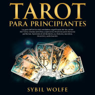 Tarot Para Principiantes: La guía definitiva del verdadero significado de las cartas del Tarot, tiradas sencillas y ejercicios intuitivos para lecturas perfectas. Aprende el simbolismo, su historia, secretos, intuición y adivinación.