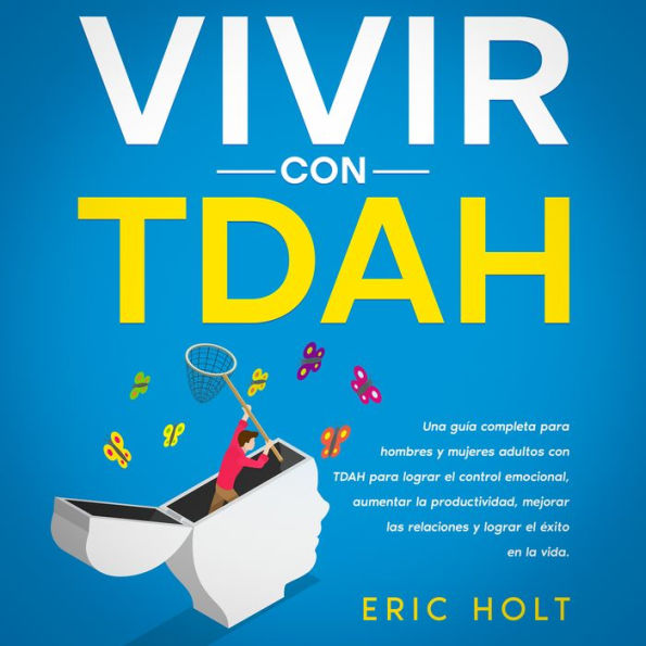 Vivir Con TDAH: Una guía completa para hombres y mujeres adultos con TDAH para lograr el control emocional, aumentar la productividad, mejorar las relaciones y lograr el éxito en la vida.