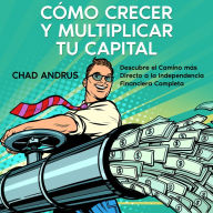 Cómo Crecer y Multiplicar tu Capital: Descubre el Camino más Directo a la Independencia Financiera Completa