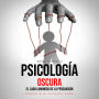 Psicología Oscura: El lado luminoso de la persuasión (Secretos de la Psicología Oscura)