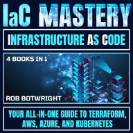 IaC Mastery: Infrastructure As Code: Your All-In-One Guide To Terraform, AWS, Azure, And Kubernetes