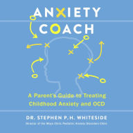 Anxiety Coach: A Parent's Guide to Treating Childhood Anxiety and OCD