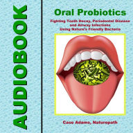 Oral Probiotics: Fighting Tooth Decay, Periodontal Disease and Airway Infections Using Nature's Friendly Bacteria