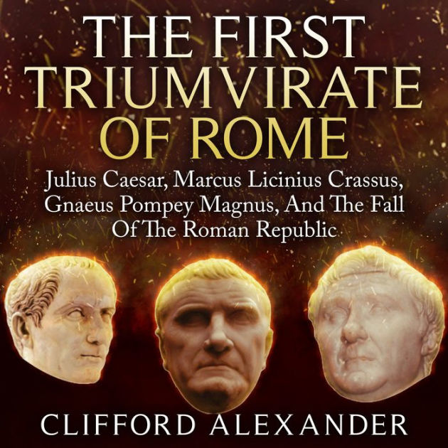 The First Triumvirate Of Rome: Julius Caesar, Marcus Licinius Crassus ...