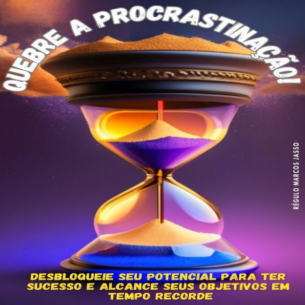 Quebre a Procrastinação!: Desbloqueie seu potencial para ter sucesso e alcance seus objetivos em tempo recorde