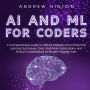 AI and ML for Coders: A Comprehensive Guide to Artificial Intelligence and Machine Learning Techniques, Tools, Real-World Applications, and Ethical Considerations for Modern Programmers