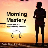 Morning Mastery: 5 Essential Habits for a Healthy Body and Mind