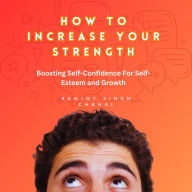 How to Increase Your Strength: Boosting Self-Confidence For Self-Esteem and Growth