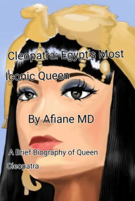 Cleopatra: Egypt Most Iconic Queen: A Brief Biography of Queen Cleopatra