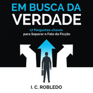 Em Busca da Verdade: 17 Perguntas-chaves Para Separar o Fato da Ficção