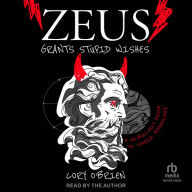 Zeus Grants Stupid Wishes: A No-Bullshit Guide to World Mythology