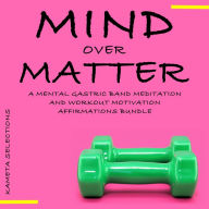 Mind Over Matter: A Mental Gastric Band Meditation and Workout Motivation Affirmations Bundle