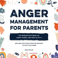 Anger Management for Parents: The Problem with Being an Angry Parent and How to Fix It - Includes the 20 Most Effective Methods to Stop Your Anger