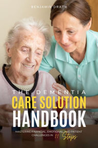 The Dementia Care Solution Handbook: Mastering Financial, Emotional, and Patient Challenges in 11 Steps