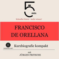 Francisco de Orellana: Kurzbiografie kompakt: 5 Minuten: Schneller hören - mehr wissen!
