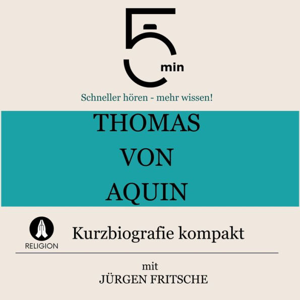 Thomas von Aquin: Kurzbiografie kompakt: 5 Minuten: Schneller hören - mehr wissen!