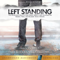 Left Standing: The Miraculous Story of How Mason Wells's Faith Survived the Boston, Paris, and Brussels Terror Attacks