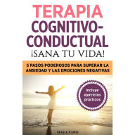 Terapia cognitivo- conductual: ¡sana tu vida!: 5 pasos poderosos para superar la ansiedad y las emociones negativas