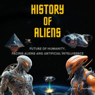 History of Aliens: Future of Humanity, facing Aliens and Artificial Intelligence