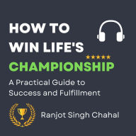 How to Win Life's Championship: A Practical Guide to Success and Fulfillment