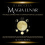 El libro de la Magia Lunar: Rituales lunares para la manifestación de los deseos