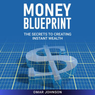 Money Blueprint: The Secrets to Creating Instant Wealth