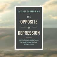 The Opposite of Depression: What My Work with Suicidal Patients Has Taught Me about Life, Hope, and How to Flourish