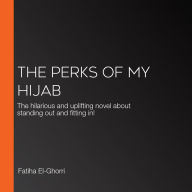 The Perks of My Hijab: The hilarious and uplifting novel about standing out and fitting in!