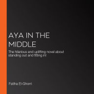 Aya in the Middle: The hilarious and uplifting novel about standing out and fitting in!