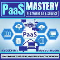 PaaS Mastery: Platform As A Service: Your All-In-One Guide To Azure Pipelines, Google Cloud, Microsoft Azure, And IBM Cloud