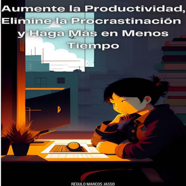 Aumente la Productividad, Elimine la Procrastinación y Haga Más en Menos Tiempo