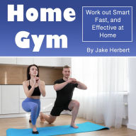 Home Gym: Work out Smart, Fast and Effective at Home