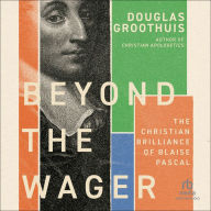 Beyond the Wager: The Christian Brilliance of Blaise Pascal