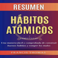 Resumen de Hábitos Atómicos Audio Libro: Libro de James Clear - Atomic Habits - Una manera fácil y comprobada de construir buenos hábitos y romper los malos