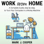 Work from Home: A Complete Guide, Step by Step To Turn Your Computer In a Money Machine