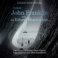 Captain John Franklin and Sir Ernest Shackleton: The History of Britain's Most Famous Polar Explorers and Their Expeditions