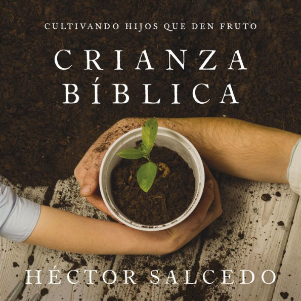 Crianza bíblica: Cultivando hijos que den fruto