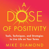 A Dose of Positiviity: Tools, Techniques, and Strategies to Live Life on Your Terms