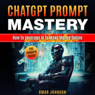 ChatGPT Prompt Mastery: How To Leverage AI To Make Money Online