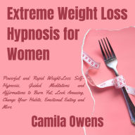 Extreme Weight Loss Hypnosis for Women: Powerful and Rapid Weight-Loss Self-Hypnosis, Guided Meditations and Affirmations to Burn Fat, Look Amazing, Change Your Habits, Emotional Eating and More.