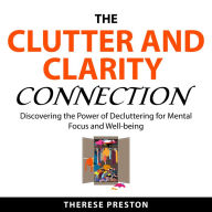 The Clutter and Clarity Connection: Discovering the Power of Decluttering for Mental Focus and Well-being