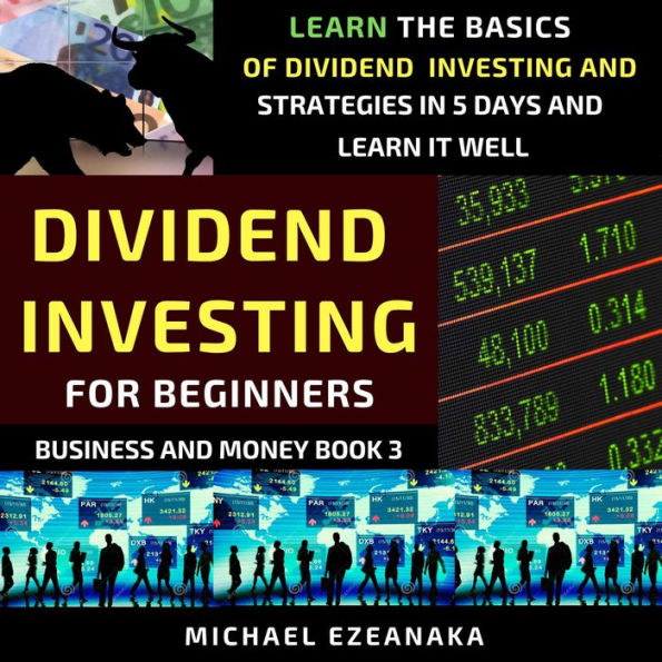 Dividend Investing For Beginners: Learn The Basics Of Dividend Investing And Strategies In 5 Days And Learn It Well
