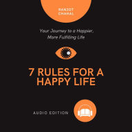 7 Rules for a Happy Life: Your Journey to a Happier, More Fulfilling Life