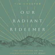 Our Radiant Redeemer: Lent Devotions on the Transfiguration of Jesus