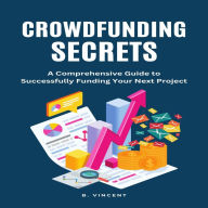 Crowdfunding Secrets: A Comprehensive Guide to Successfully Funding Your Next Project