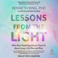 Lessons from the Light: What Near-Death Experiences Teach Us about Living in the Here and Now