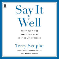 Say It Well: Find Your Voice, Speak Your Mind, Inspire Any Audience
