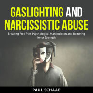 Gaslighting and Narcissistic Abuse: Breaking Free from Psychological Manipulation and Restoring Inner Strength