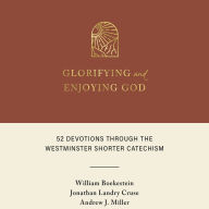 Glorifying and Enjoying God: 52 Devotions Through the Westminster Shorter Catechism