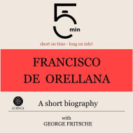 Francisco de Orellana: A short biography: 5 Minutes: Short on time - long on info!